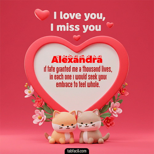 Te quiero, Te  amo, Te extraño Feliz Dia Amor Alexandra
