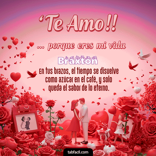 Te amo, porque eres mi vida Feliz Dia Amor Braxton