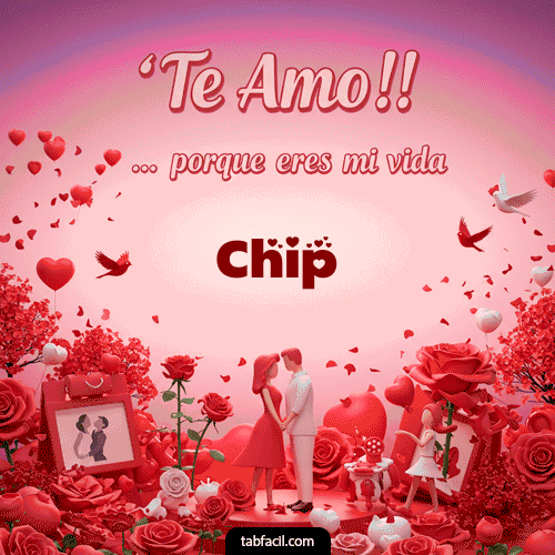 Te amo, porque eres mi vida Chip