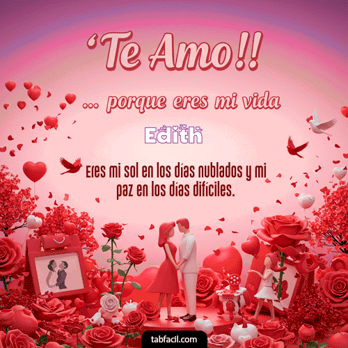 Te amo, porque eres mi vida Feliz Dia Amor Edith