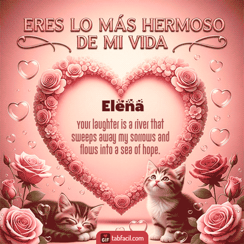Tú eres lo más hermoso de mi vida Feliz Dia Amor Elena