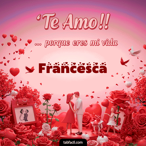 Te amo, porque eres mi vida Francesca