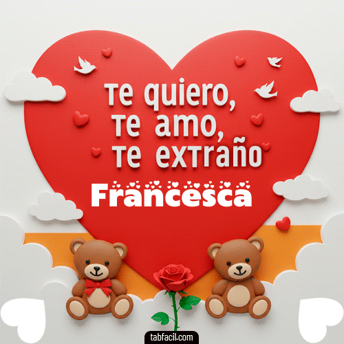 Te quiero, Te  amo, Te extraño Francesca