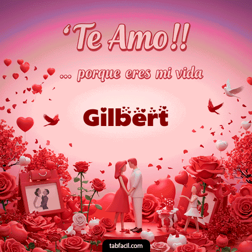 Te amo, porque eres mi vida Gilbert