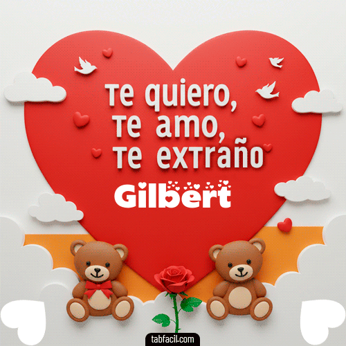 Te quiero, Te  amo, Te extraño Gilbert