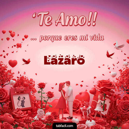 Te amo, porque eres mi vida Lazaro