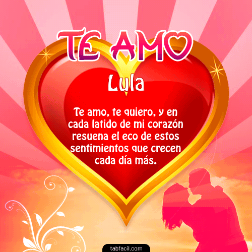 Te Amo...Te Quiero...Con todo mi Corazón Lula