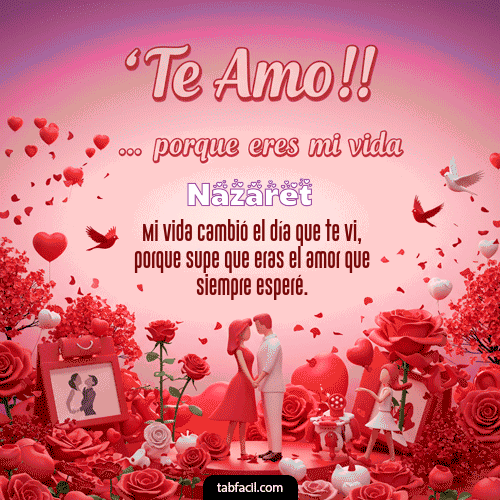 Te amo, porque eres mi vida Feliz Dia Amor Nazaret