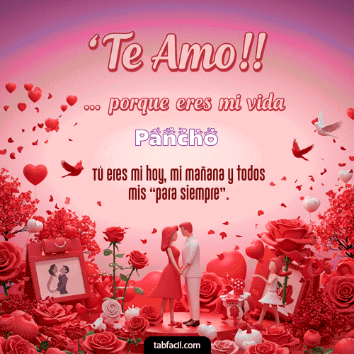 Te amo, porque eres mi vida Feliz Dia Amor Pancho