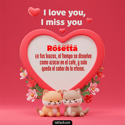 Te quiero, Te  amo, Te extraño Feliz Dia Amor Rosetta