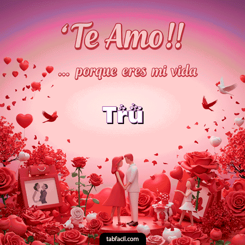 Gif Te amo, porque eres mi vida Feliz Dia Amor Tru